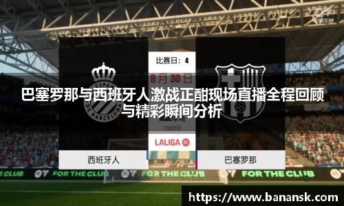 巴塞罗那与西班牙人激战正酣现场直播全程回顾与精彩瞬间分析
