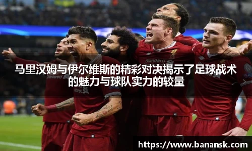 马里汉姆与伊尔维斯的精彩对决揭示了足球战术的魅力与球队实力的较量