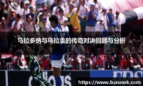 马拉多纳与乌拉圭的传奇对决回顾与分析